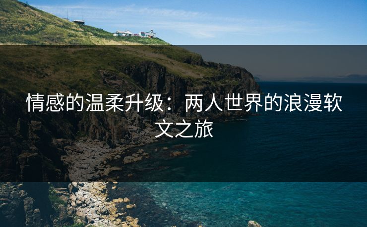 情感的温柔升级：两人世界的浪漫软文之旅