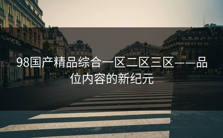 98国产精品综合一区二区三区——品位内容的新纪元