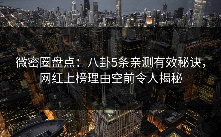 微密圈盘点:八卦5条亲测有效秘诀,网红上榜理由空前令人揭秘 微密圈盘点:八卦5条亲测有效秘诀,网红上榜理由空前令人揭秘
