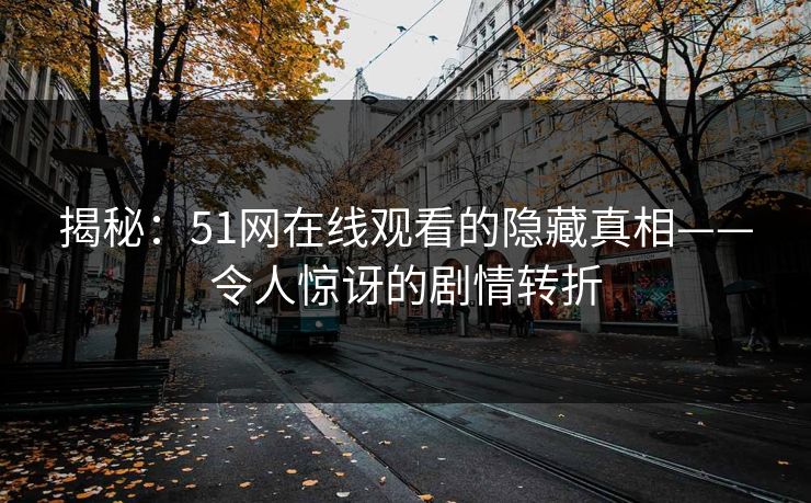 揭秘：51网在线观看的隐藏真相——令人惊讶的剧情转折