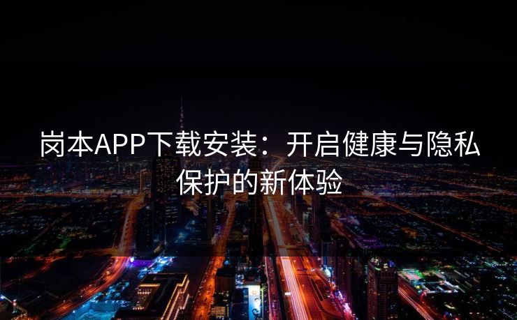 岗本APP下载安装:开启健康与隐私保护的新体验 岗本APP下载安装:开启健康与隐私保护的新体验