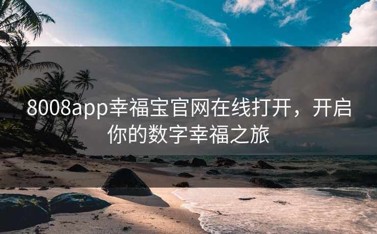 8008app幸福宝官网在线打开，开启你的数字幸福之旅