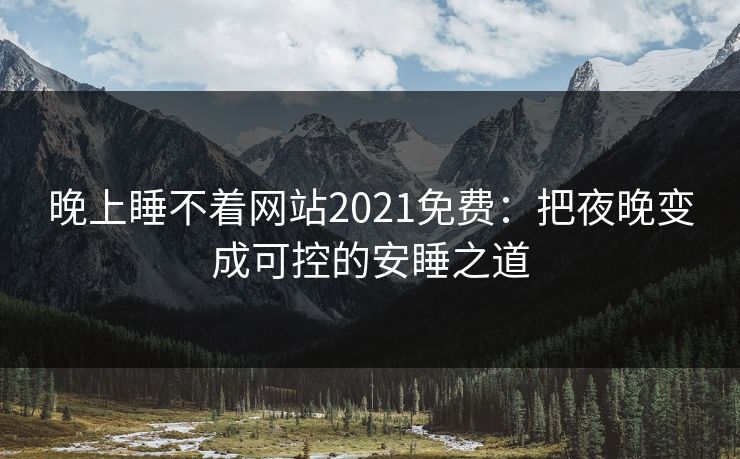 晚上睡不着网站2021免费：把夜晚变成可控的安睡之道