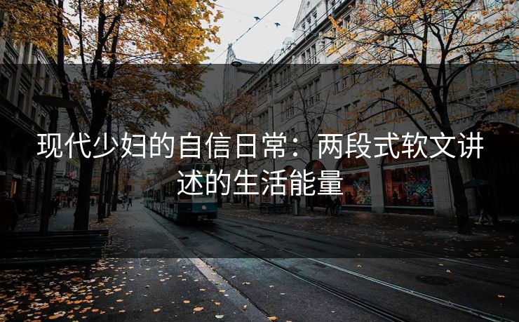 现代少妇的自信日常：两段式软文讲述的生活能量