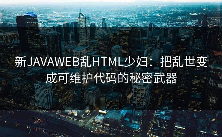 新JAVAWEB乱HTML少妇:把乱世变成可维护代码的秘密武器 新JAVAWEB乱HTML少妇:把乱世变成可维护代码的秘密武器