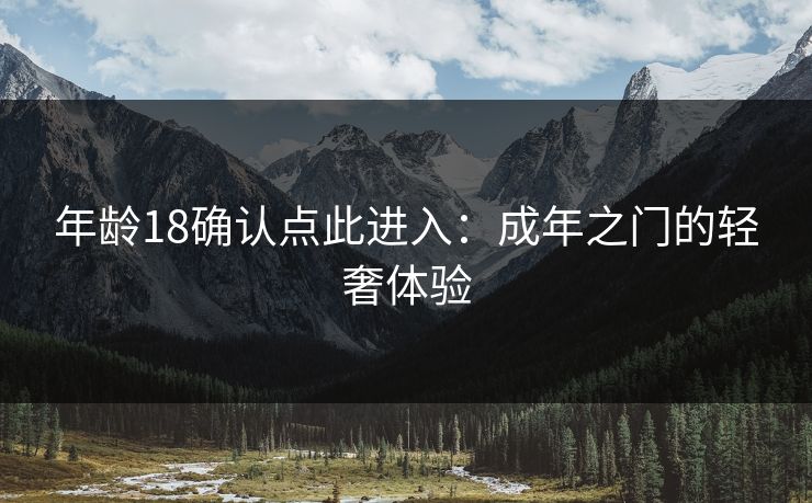 年龄18确认点此进入：成年之门的轻奢体验
