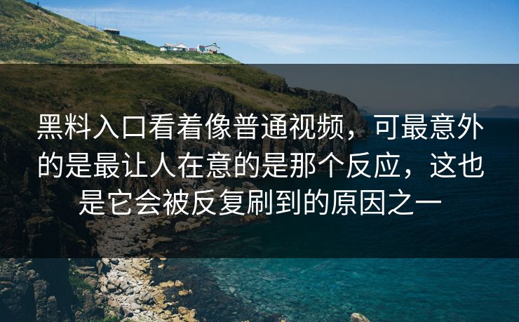 黑料入口看着像普通视频,可最意外的是最让人在意的是那个反应,这也是它会被反复刷到的原因之一 黑料入口看着像普通视频,可最意外的是最让人在意的是那个反应,这也是它会被反复刷到的原因之一